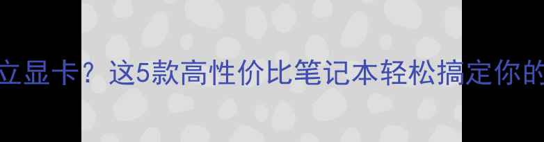 图片 ✨放弃独立显卡？这5款高性价比笔记本轻松搞定你的需求！📌