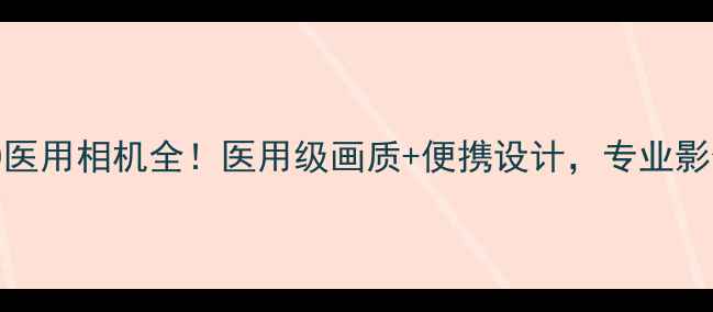 图片 ✨数码达人实测索尼550医用相机全！医用级画质+便携设计，专业影像设备到底有多香？📸1