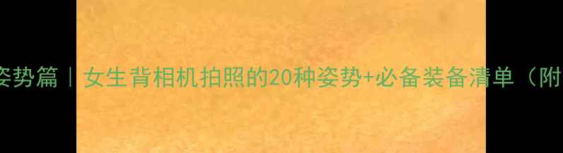 图片 ✨旅行摄影姿势篇｜女生背相机拍照的20种姿势+必备装备清单（附平价推荐）2