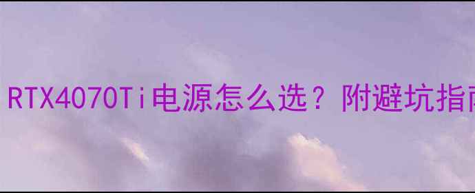 图片 ✨显卡党必看！RTX4070Ti电源怎么选？附避坑指南+省电技巧💡2