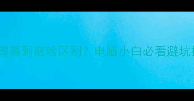 图片 ✨显卡和处理器到底啥区别？电脑小白必看避坑指南！⚡️2
