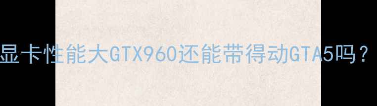 显卡性能大GTX960还能带得动GTA5吗