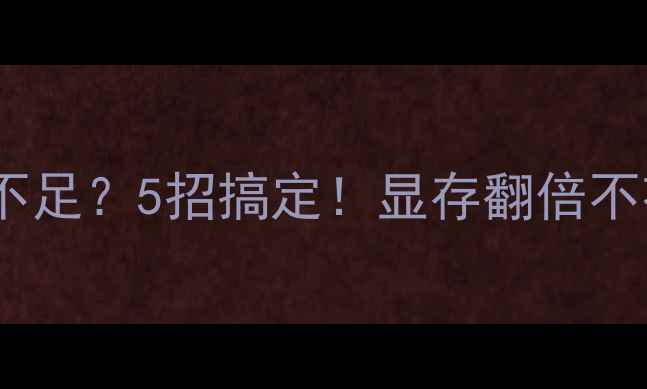 图片 ✨显卡显存不足？5招搞定！显存翻倍不花冤枉钱🔥1