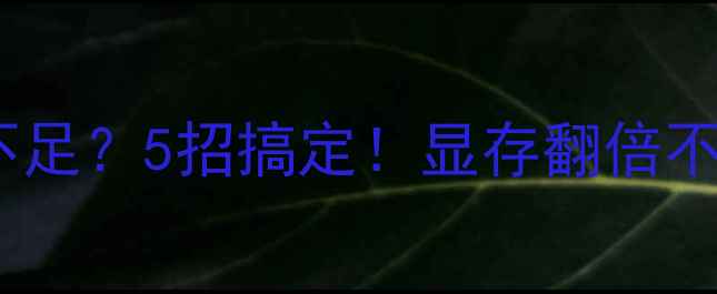 图片 ✨显卡显存不足？5招搞定！显存翻倍不花冤枉钱🔥2