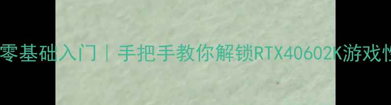 图片 ✨显卡超频零基础入门｜手把手教你解锁RTX40602K游戏性能翻倍🔥1