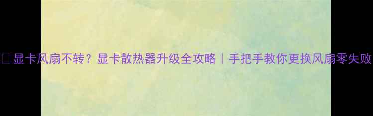 图片 ✨显卡风扇不转？显卡散热器升级全攻略｜手把手教你更换风扇零失败