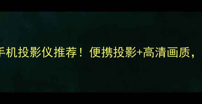 图片 ✨最值得入手的5款手机投影仪推荐！便携投影+高清画质，在家秒变私人影院🔥