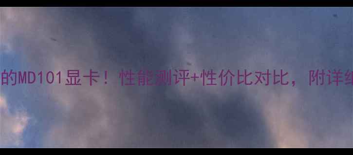 图片 ✨最值得入手的MD101显卡！性能测评+性价比对比，附详细使用攻略💻2