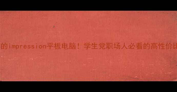 图片 ✨最值得入手的impression平板电脑！学生党职场人必看的高性价比平板推荐✨2