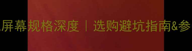 图片 ✨最全手机屏幕规格深度｜选购避坑指南&参数陷阱📱💻
