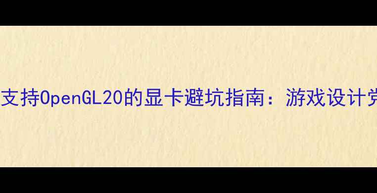 图片 ✨最新评测｜支持OpenGL20的显卡避坑指南：游戏设计党必看清单🔥1