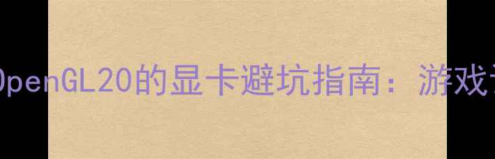 图片 ✨最新评测｜支持OpenGL20的显卡避坑指南：游戏设计党必看清单🔥2