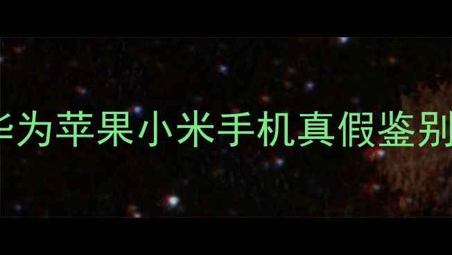 图片 ✨最新！华为苹果小米手机真假鉴别全攻略✨1