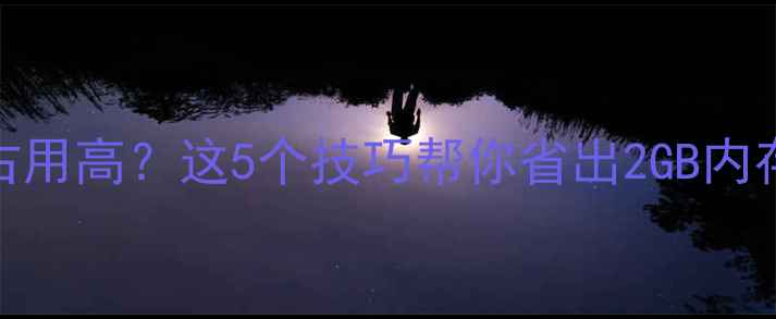 图片 ✨核心显卡内存占用高？这5个技巧帮你省出2GB内存！附实测对比✨