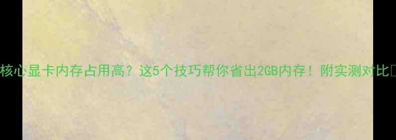 图片 ✨核心显卡内存占用高？这5个技巧帮你省出2GB内存！附实测对比✨1