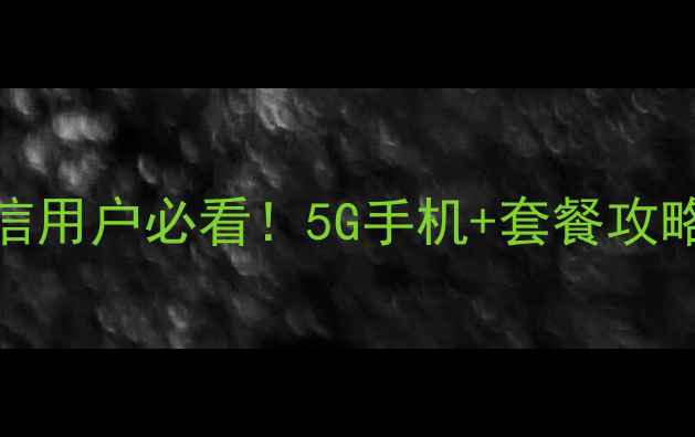 图片 ✨电信用户必看！5G手机+套餐攻略全📱