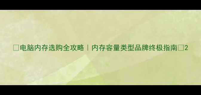 图片 ✨电脑内存选购全攻略｜内存容量类型品牌终极指南🔧2