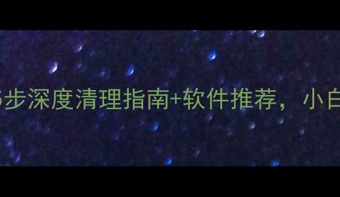 图片 ✨电脑变慢别发愁！5步深度清理指南+软件推荐，小白也能秒变电脑管家✨