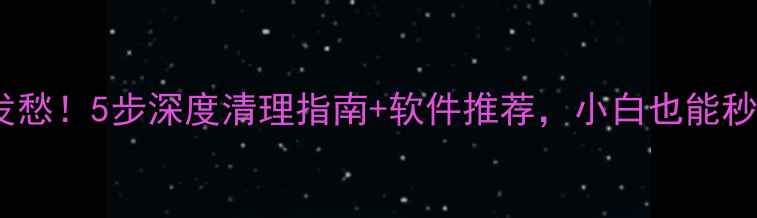 图片 ✨电脑变慢别发愁！5步深度清理指南+软件推荐，小白也能秒变电脑管家✨1