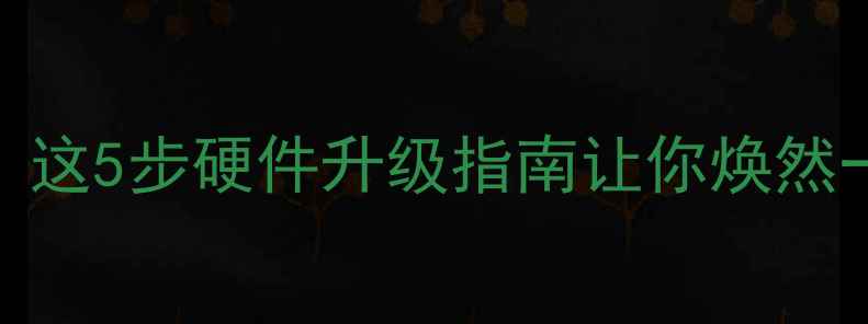 图片 ✨电脑变慢到卡顿？这5步硬件升级指南让你焕然一新！最新方案💻🔧