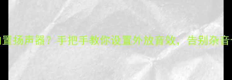 图片 ✨电脑如何正确开启内置扬声器？手把手教你设置外放音效，告别杂音卡顿（附详细步骤）✨