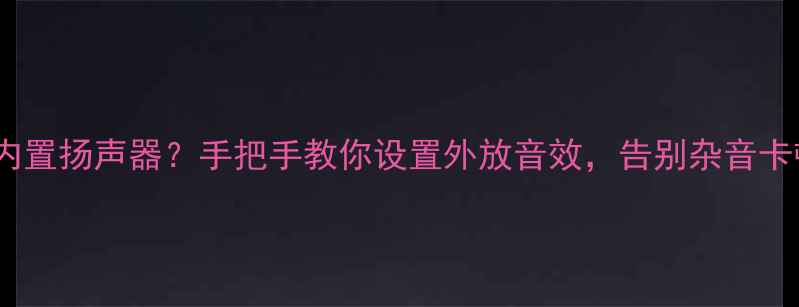 图片 ✨电脑如何正确开启内置扬声器？手把手教你设置外放音效，告别杂音卡顿（附详细步骤）✨1