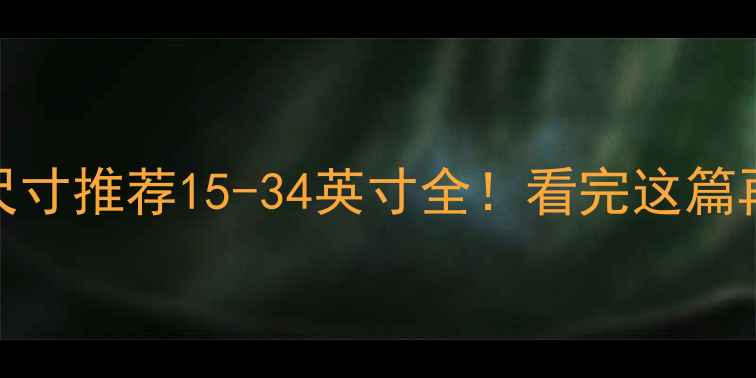 图片 ✨电脑屏幕尺寸推荐15-34英寸全！看完这篇再买屏不踩坑