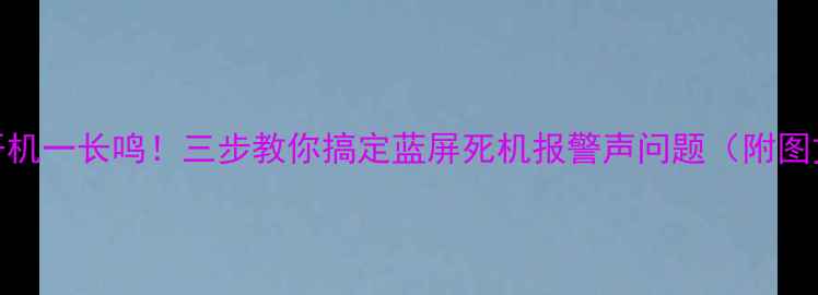 电脑开机一长鸣三步教你搞定蓝屏死机报警声问题附图文教程