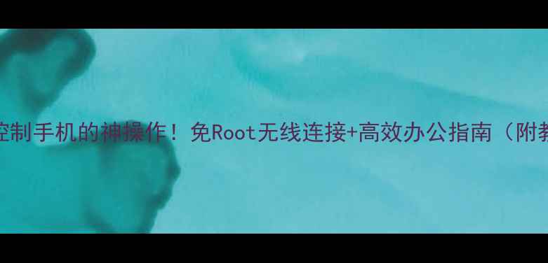 图片 ✨电脑控制手机的神操作！免Root无线连接+高效办公指南（附教程）✨