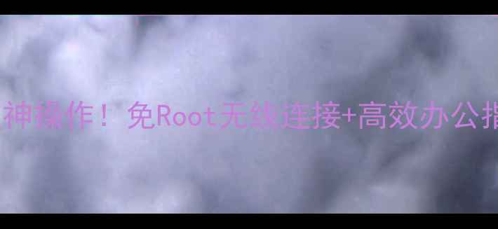 电脑控制手机的神操作免Root无线连接高效办公指南附教程