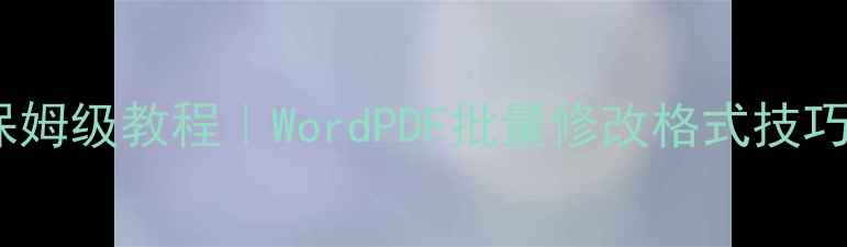 图片 ✨电脑文本格式转换保姆级教程｜WordPDF批量修改格式技巧（附免费工具推荐）1