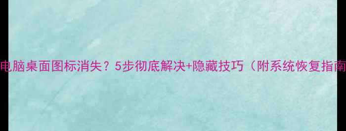 图片 ✨电脑桌面图标消失？5步彻底解决+隐藏技巧（附系统恢复指南）