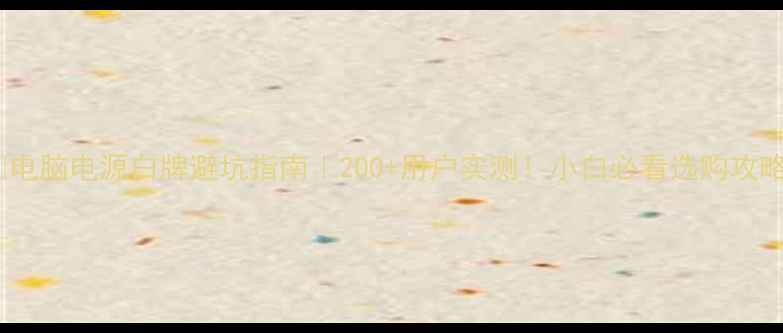 图片 ✨电脑电源白牌避坑指南｜200+用户实测！小白必看选购攻略2