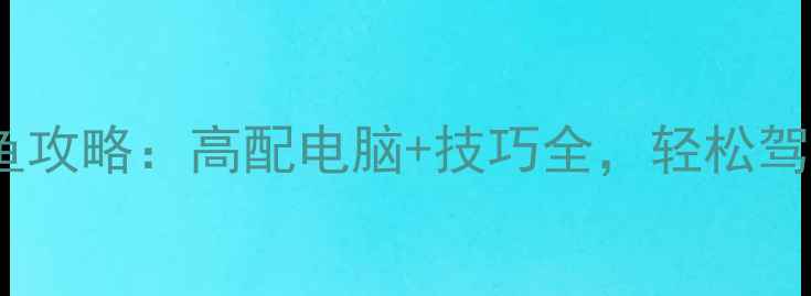 图片 ✨电脑联机捕鱼攻略：高配电脑+技巧全，轻松驾驭全球玩家！2