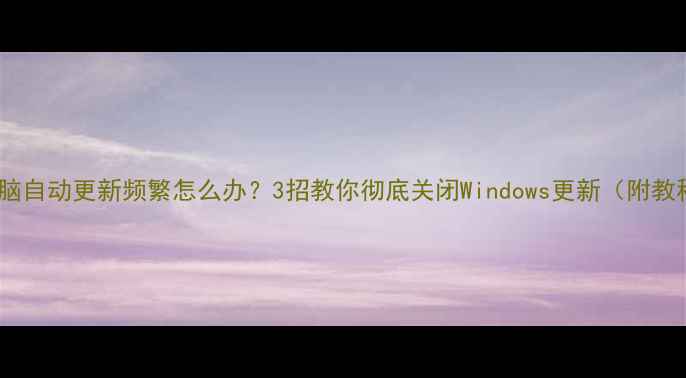 图片 ✨电脑自动更新频繁怎么办？3招教你彻底关闭Windows更新（附教程）2