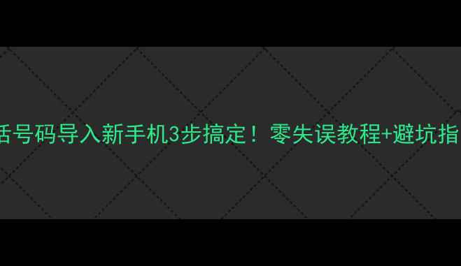 图片 ✨电话号码导入新手机3步搞定！零失误教程+避坑指南📱2