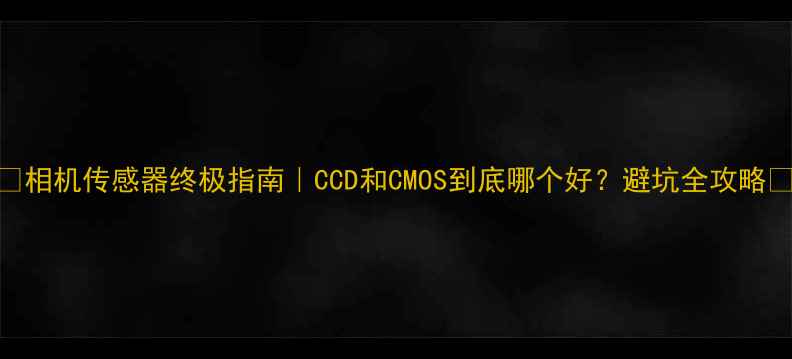 图片 ✨相机传感器终极指南｜CCD和CMOS到底哪个好？避坑全攻略📸