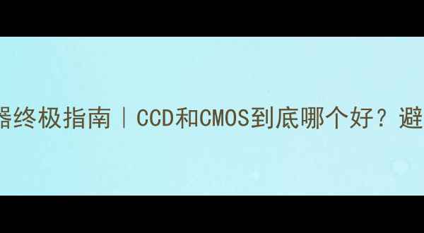 图片 ✨相机传感器终极指南｜CCD和CMOS到底哪个好？避坑全攻略📸1