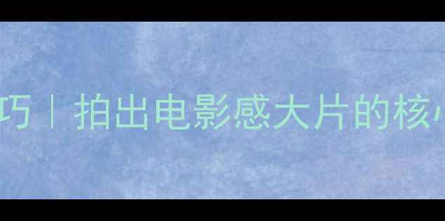 图片 ✨相机像素调整技巧｜拍出电影感大片的核心参数设置指南📸2
