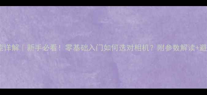 图片 ✨相机功能详解｜新手必看！零基础入门如何选对相机？附参数解读+避坑指南📸2