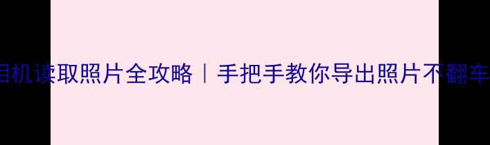 相机读取照片全攻略手把手教你导出照片不翻车