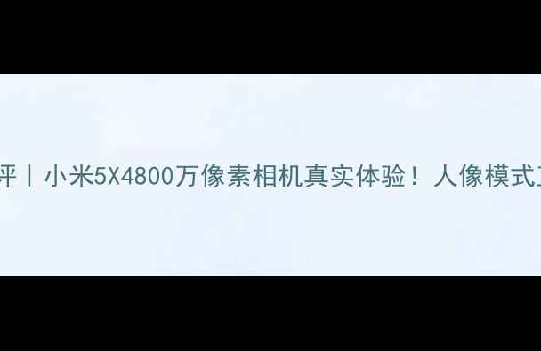 图片 ✨真香机测评｜小米5X4800万像素相机真实体验！人像模式直接封神📸1