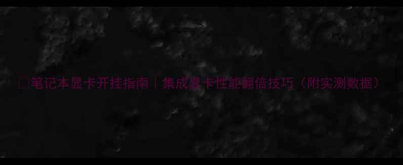 图片 ✨笔记本显卡开挂指南｜集成显卡性能翻倍技巧（附实测数据）