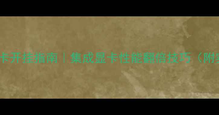 图片 ✨笔记本显卡开挂指南｜集成显卡性能翻倍技巧（附实测数据）1
