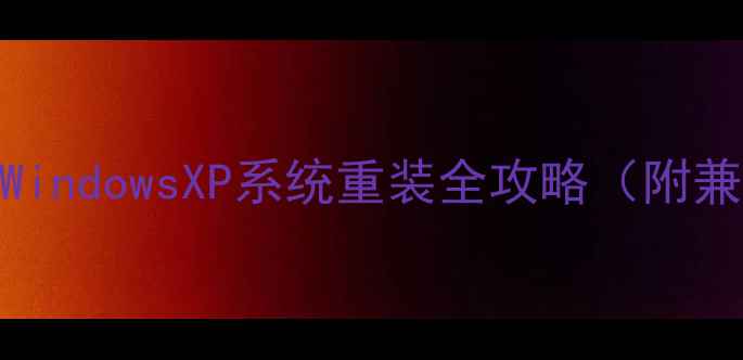 图片 ✨老旧电脑救星！WindowsXP系统重装全攻略（附兼容性检查清单）✨