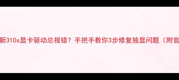 图片 ✨联想小新310s显卡驱动总报错？手把手教你3步修复独显问题（附官方下载）