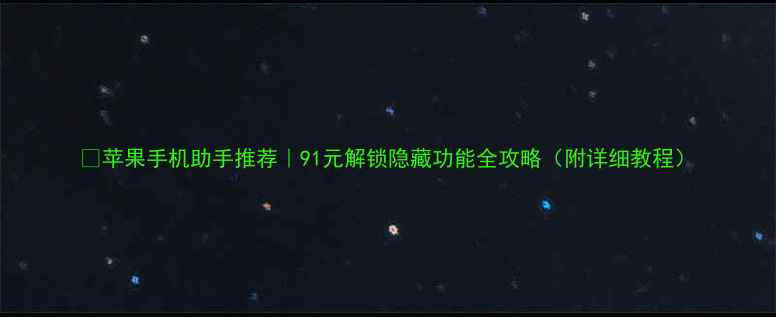 图片 ✨苹果手机助手推荐｜91元解锁隐藏功能全攻略（附详细教程）