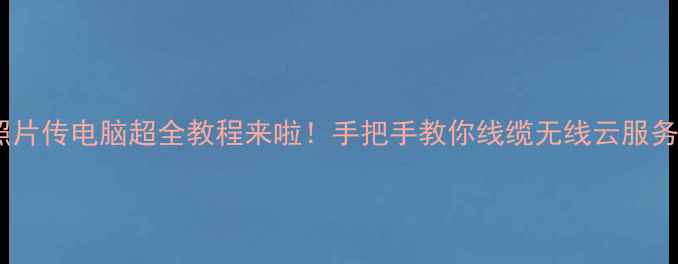 图片 ✨苹果手机照片传电脑超全教程来啦！手把手教你线缆无线云服务3种方法📱💻