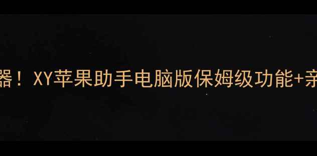 图片 ✨苹果电脑必备神器！XY苹果助手电脑版保姆级功能+亲测下载安装教程🌟