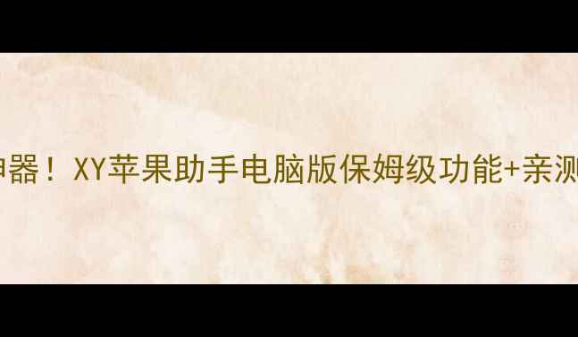 图片 ✨苹果电脑必备神器！XY苹果助手电脑版保姆级功能+亲测下载安装教程🌟1